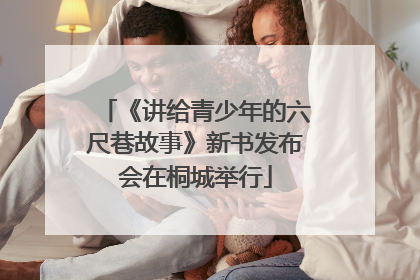 《讲给青少年的六尺巷故事》新书发布会在桐城举行