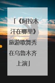 《阿拉木汗在哪里》旅游歌舞秀在乌鲁木齐上演