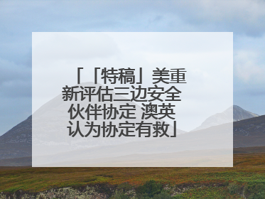 「特稿」美重新评估三边安全伙伴协定 澳英认为协定有救