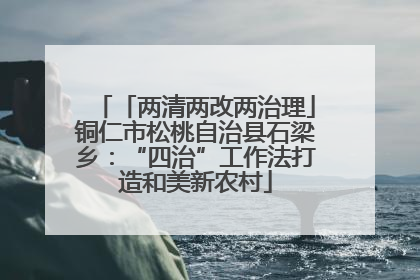 「两清两改两治理」铜仁市松桃自治县石梁乡：“四治”工作法打造和美新农村
