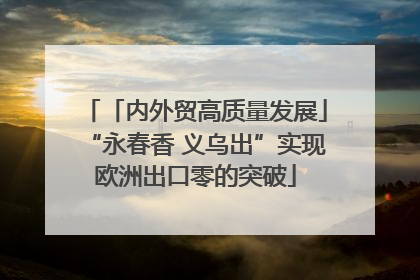 「内外贸高质量发展」“永春香 义乌出”实现欧洲出口零的突破