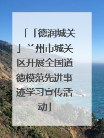 「德润城关」兰州市城关区开展全国道德模范先进事迹学习宣传活动