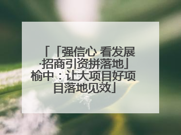 「强信心 看发展·招商引资拼落地」榆中：让大项目好项目落地见效