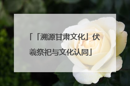「溯源甘肃文化」伏羲祭祀与文化认同