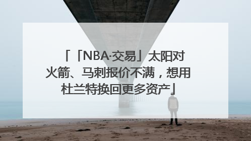 「NBA·交易」太阳对火箭、马刺报价不满，想用杜兰特换回更多资产