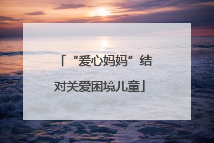 “爱心妈妈”结对关爱困境儿童