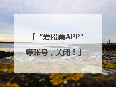 “爱股票APP”等账号，关闭！