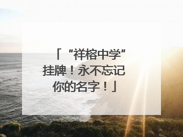 “祥榕中学”挂牌！永不忘记你的名字！