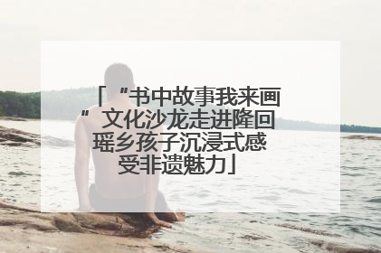 “书中故事我来画”文化沙龙走进隆回 瑶乡孩子沉浸式感受非遗魅力