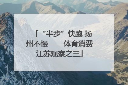 “半步”快跑 扬州不慢——体育消费江苏观察之三