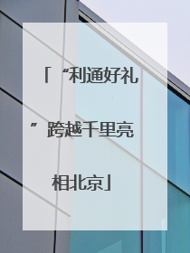 “利通好礼”跨越千里亮相北京