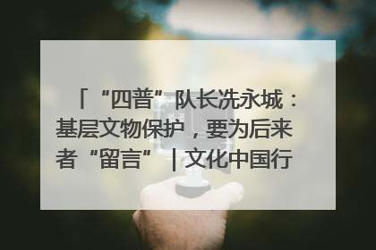 “四普”队长冼永城：基层文物保护，要为后来者“留言”｜文化中国行·我在广东找文物