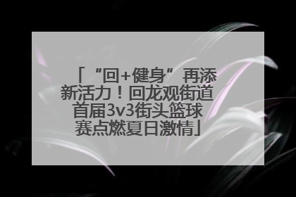 “回+健身”再添新活力！回龙观街道首届3v3街头篮球赛点燃夏日激情