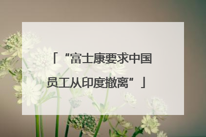 “富士康要求中国员工从印度撤离”