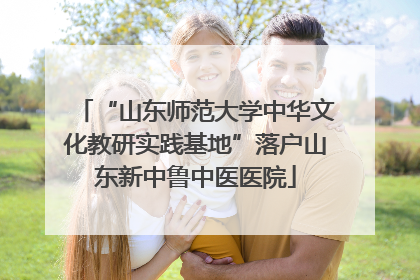 “山东师范大学中华文化教研实践基地”落户山东新中鲁中医医院