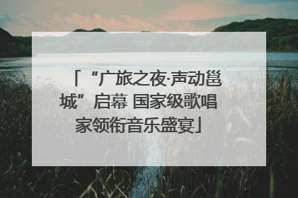 “广旅之夜·声动邕城”启幕 国家级歌唱家领衔音乐盛宴