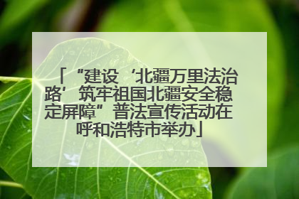 “建设‘北疆万里法治路’筑牢祖国北疆安全稳定屏障”普法宣传活动在呼和浩特市举办