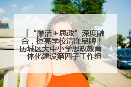 “廉洁＋思政”深度融合，擦亮学校清廉品牌！历城区大中小学思政教育一体化建设第四子工作组举行共建活动