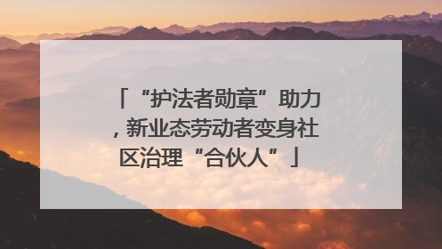 “护法者勋章”助力，新业态劳动者变身社区治理“合伙人”