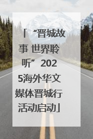 “晋城故事 世界聆听”2025海外华文媒体晋城行活动启动
