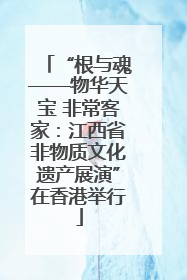 “根与魂——物华天宝 非常客家：江西省非物质文化遗产展演”在香港举行