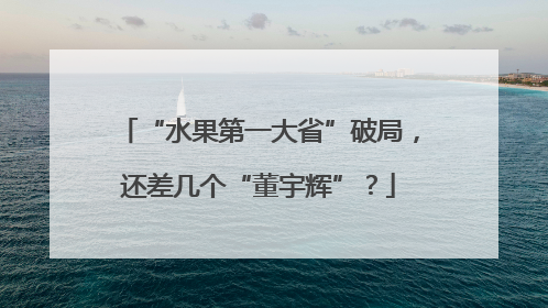 “水果第一大省”破局，还差几个“董宇辉”？