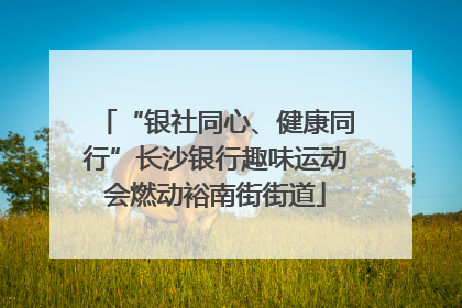 “银社同心、健康同行”长沙银行趣味运动会燃动裕南街街道
