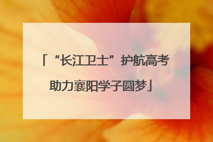 “长江卫士”护航高考 助力襄阳学子圆梦