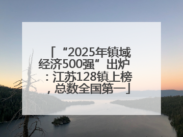“2025年镇域经济500强”出炉：江苏128镇上榜，总数全国第一