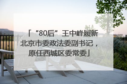 “80后”王中峰履新北京市委政法委副书记，原任西城区委常委