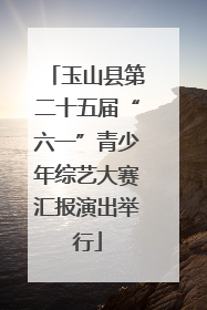 玉山县第二十五届“六一”青少年综艺大赛汇报演出举行