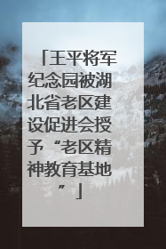王平将军纪念园被湖北省老区建设促进会授予“老区精神教育基地”