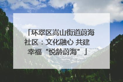 环翠区嵩山街道蔚海社区：文化融心 共建幸福“悦龄蔚海”