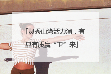 灵秀山湾活力涌，有品有质赢“卫”来