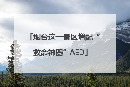 烟台这一景区增配“救命神器”AED