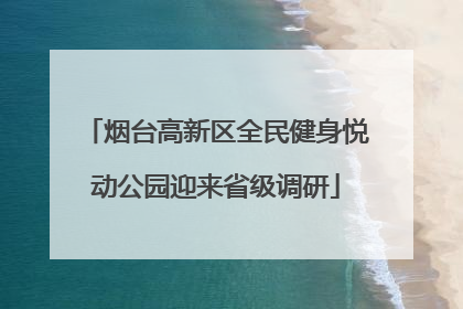 烟台高新区全民健身悦动公园迎来省级调研