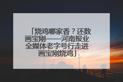 烧鸡哪家香？还数画宝刚——河南报业全媒体老字号行走进画宝刚烧鸡