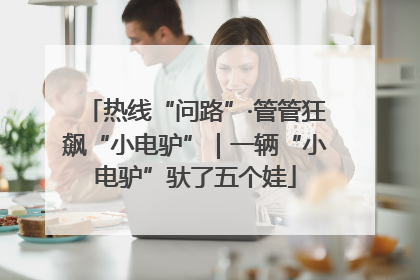 热线“问路”·管管狂飙“小电驴”｜一辆“小电驴”驮了五个娃