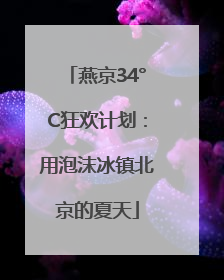 燕京34°C狂欢计划：用泡沫冰镇北京的夏天