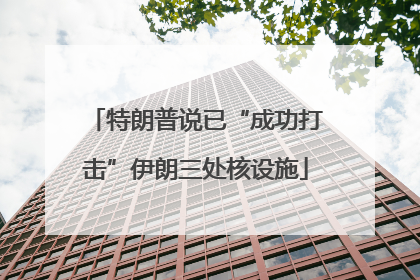 特朗普说已“成功打击”伊朗三处核设施