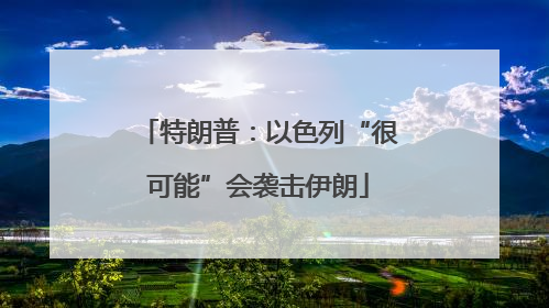 特朗普：以色列“很可能”会袭击伊朗