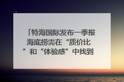 特海国际发布一季报 海底捞需在“质价比”和“体验感”中找到平衡｜新经济观察