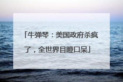 牛弹琴：美国政府杀疯了，全世界目瞪口呆