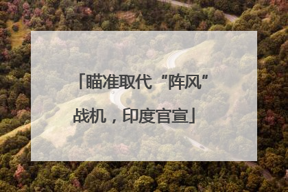 瞄准取代“阵风”战机，印度官宣