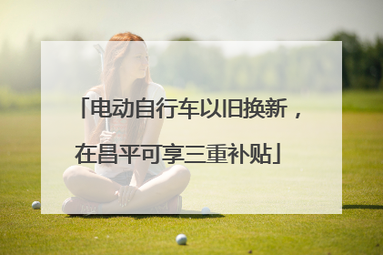 电动自行车以旧换新，在昌平可享三重补贴