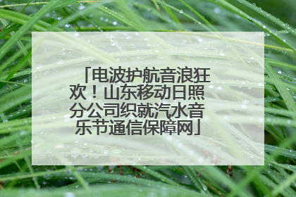 电波护航音浪狂欢！山东移动日照分公司织就汽水音乐节通信保障网