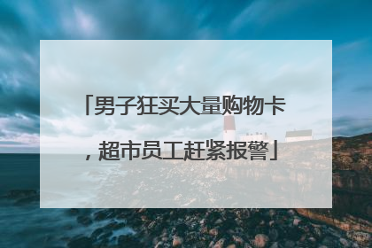 男子狂买大量购物卡，超市员工赶紧报警