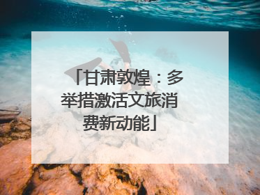 甘肃敦煌：多举措激活文旅消费新动能