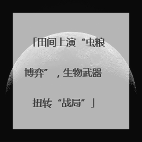 田间上演“虫粮博弈”，生物武器扭转“战局”