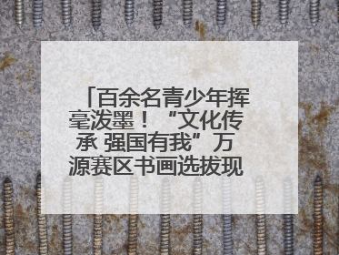 百余名青少年挥毫泼墨！“文化传承 强国有我”万源赛区书画选拔现场精彩绝伦